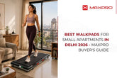 Best Walkpads for Small Apartments in Delhi 2026 -Maxpro Buyer's Guide