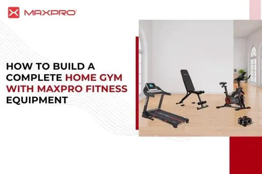 How to Build a Complete Home Gym with Maxpro Fitness Equipment - Maxpro Fitness Equipments